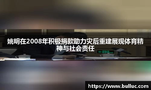 姚明在2008年积极捐款助力灾后重建展现体育精神与社会责任