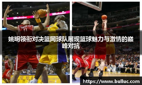 姚明领衔对决篮网球队展现篮球魅力与激情的巅峰对抗