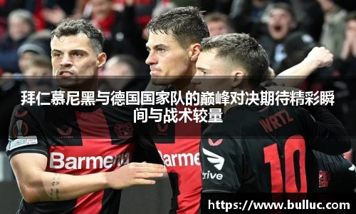 拜仁慕尼黑与德国国家队的巅峰对决期待精彩瞬间与战术较量
