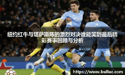 纽约红牛与堪萨斯陈的激烈对决谁能笑到最后精彩赛事回顾与分析