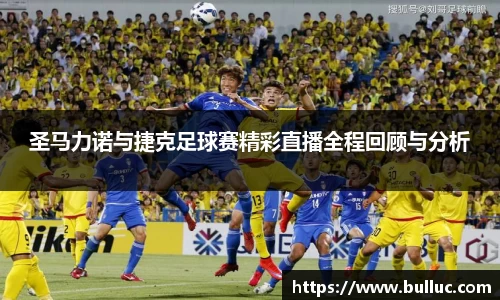 圣马力诺与捷克足球赛精彩直播全程回顾与分析